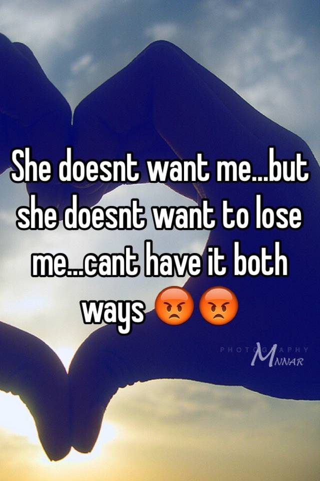 She Doesnt Want Mebut She Doesnt Want To Lose Mecant Have It Both Ways 😡😡 