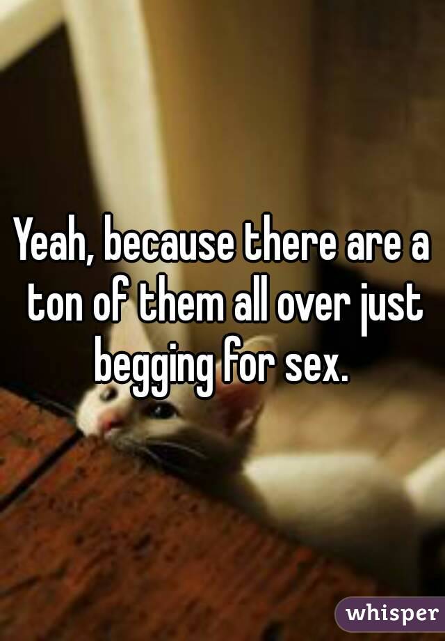 Yeah, because there are a ton of them all over just begging for sex. 