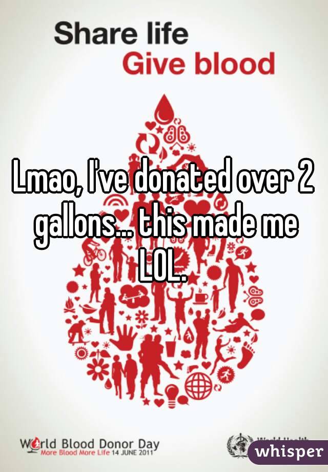 Lmao, I've donated over 2 gallons... this made me LOL. 