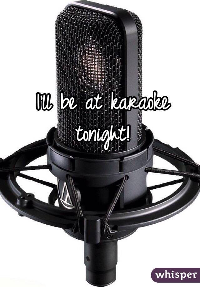I'll be at karaoke tonight!