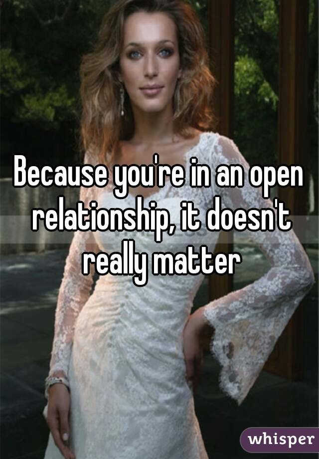 Because you're in an open relationship, it doesn't really matter