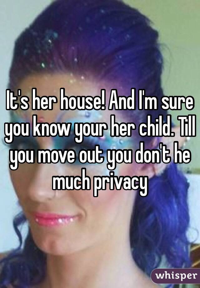 It's her house! And I'm sure you know your her child. Till you move out you don't he much privacy