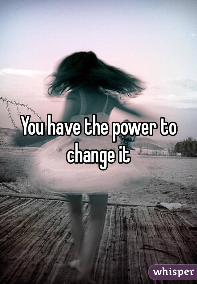 You have the power to change it