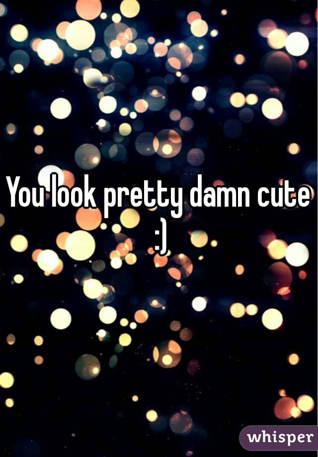 You look pretty damn cute :)