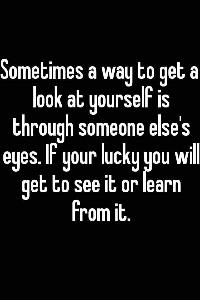 sometimes-a-way-to-get-a-look-at-yourself-is-through-someone-else-s