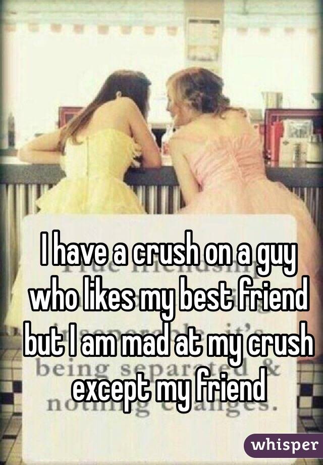 i-have-a-crush-on-a-guy-who-likes-my-best-friend-but-i-am-mad-at-my