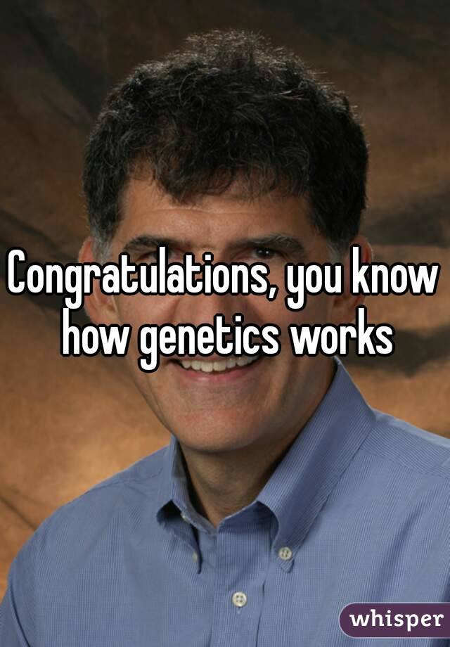 Congratulations, you know how genetics works