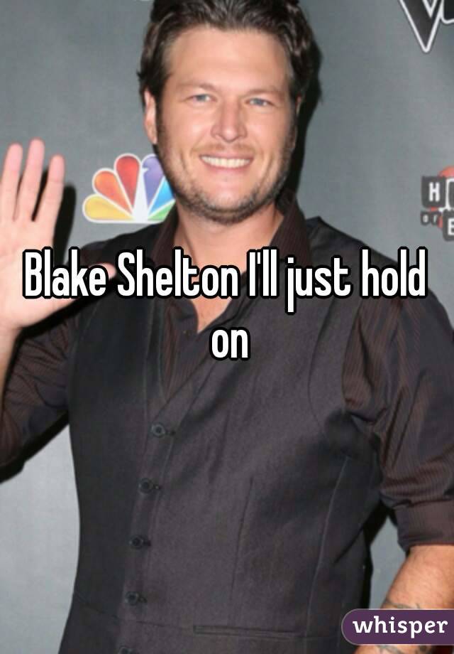 Blake Shelton I'll just hold on