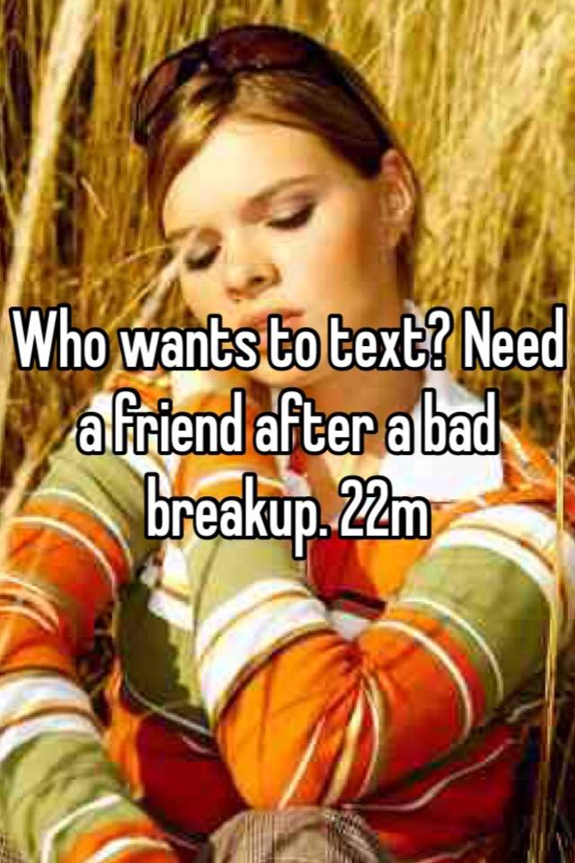 who-wants-to-text-need-a-friend-after-a-bad-breakup-22m