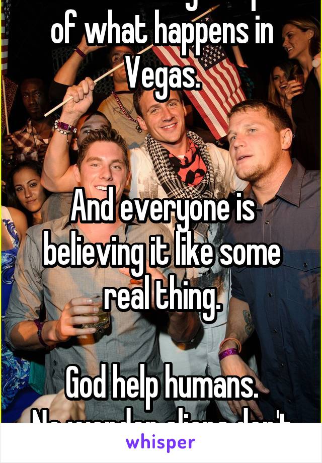 This is actually the plot of what happens in Vegas.


And everyone is believing it like some real thing.

God help humans.
No wonder aliens don't visit.