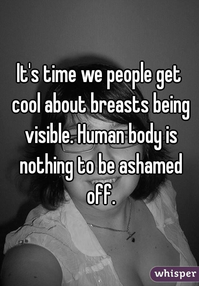 It's time we people get cool about breasts being visible. Human body is nothing to be ashamed off.