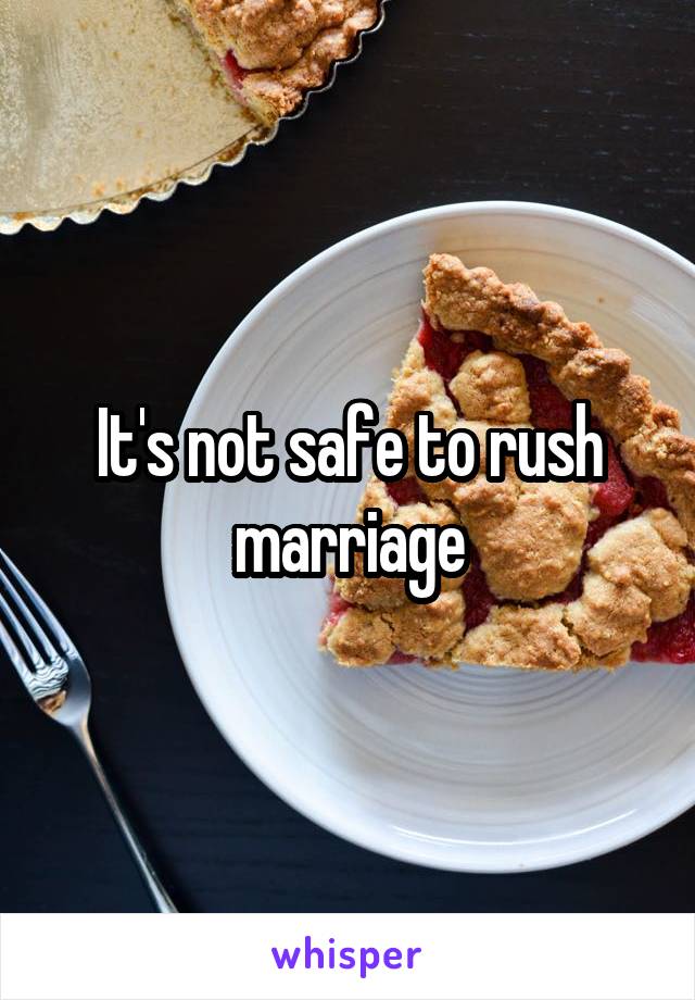 It's not safe to rush marriage