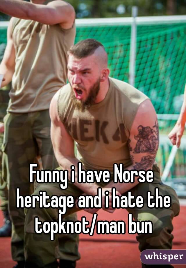Funny i have Norse heritage and i hate the topknot/man bun