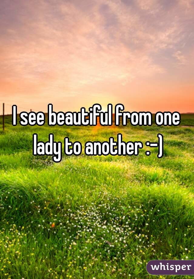 I see beautiful from one lady to another :-)