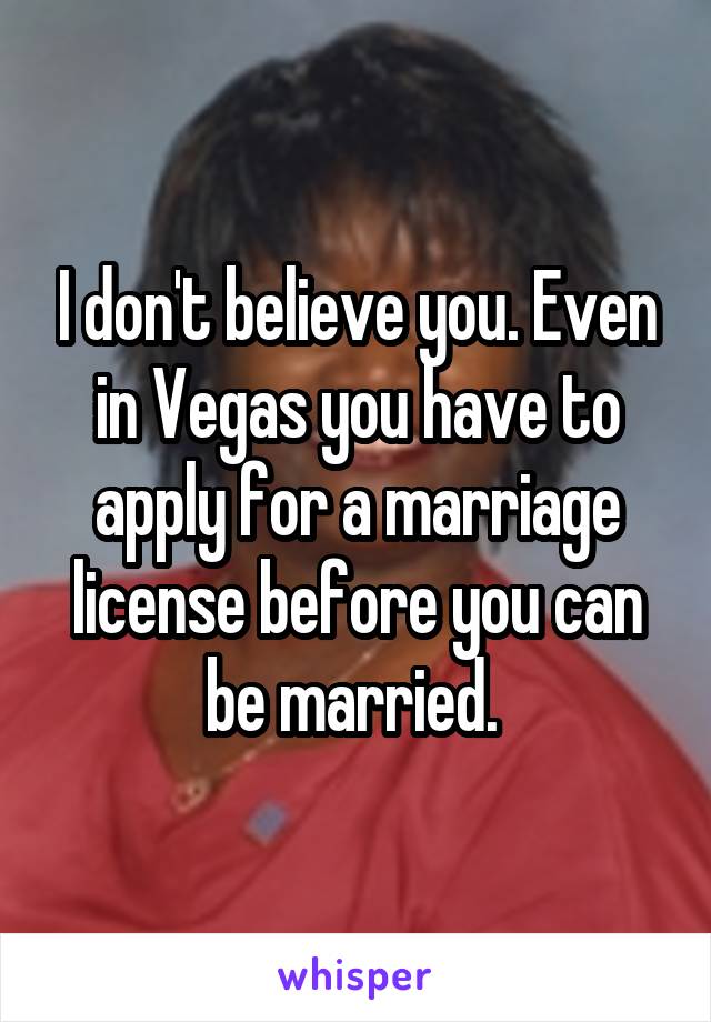 I don't believe you. Even in Vegas you have to apply for a marriage license before you can be married. 