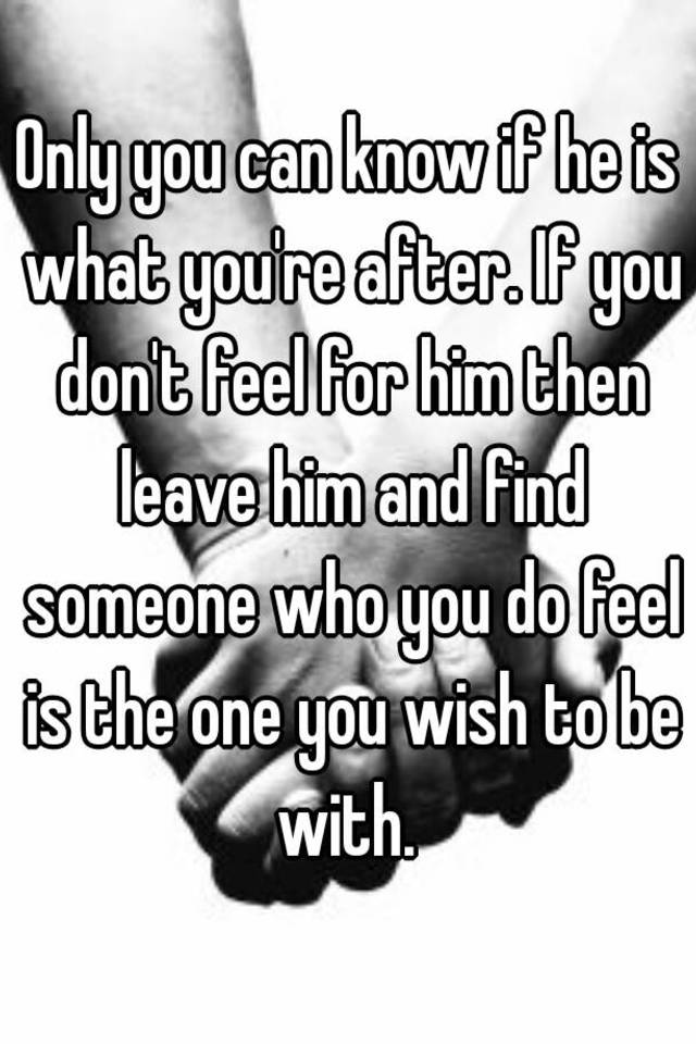 only-you-can-know-if-he-is-what-you-re-after-if-you-don-t-feel-for-him