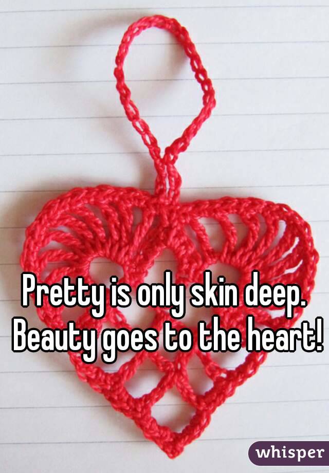 Pretty is only skin deep. Beauty goes to the heart!