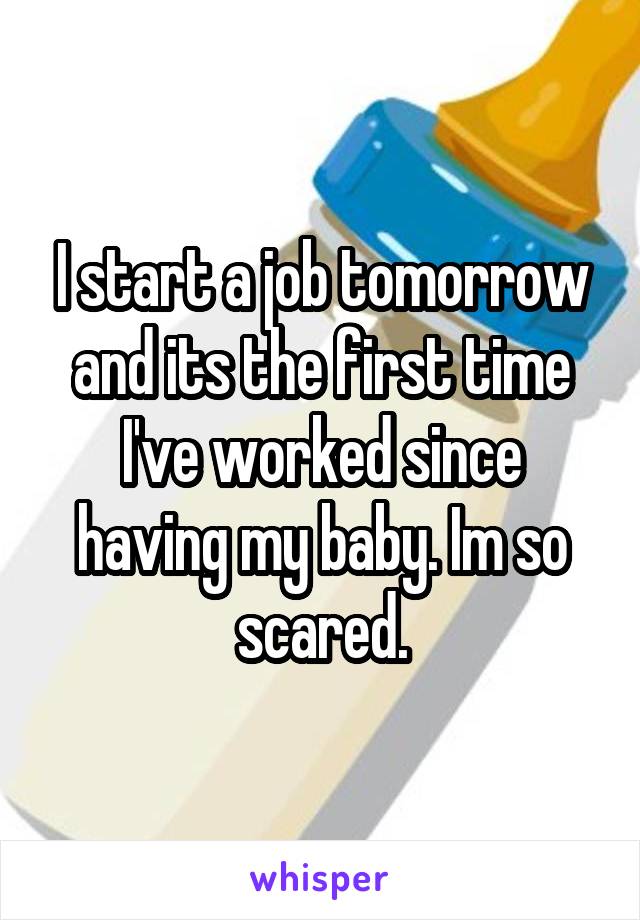 I start a job tomorrow and its the first time I've worked since having my baby. Im so scared.