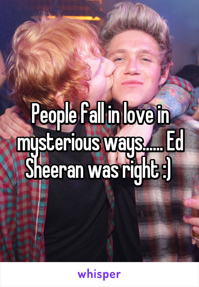 People fall in love in mysterious ways...... Ed Sheeran was right :) 