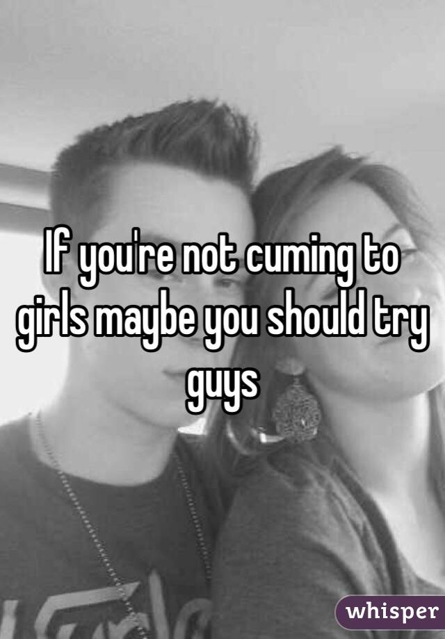 If you're not cuming to girls maybe you should try guys 