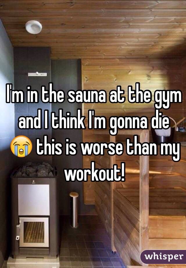 I'm in the sauna at the gym and I think I'm gonna die 😭 this is worse than my workout! 