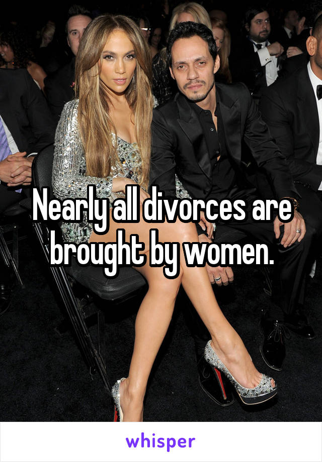 Nearly all divorces are brought by women.