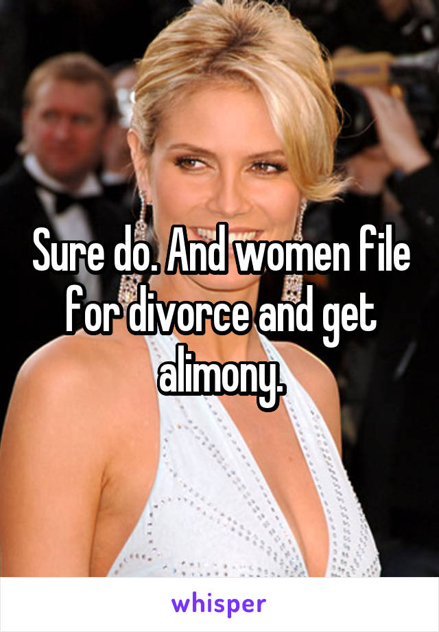 Sure do. And women file for divorce and get alimony.