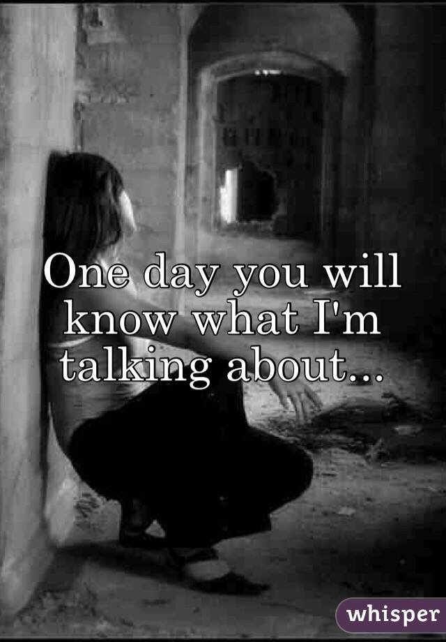 One day you will know what I'm talking about... 