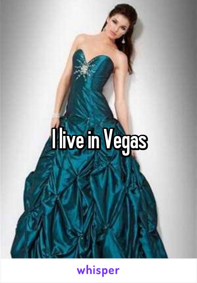 I live in Vegas