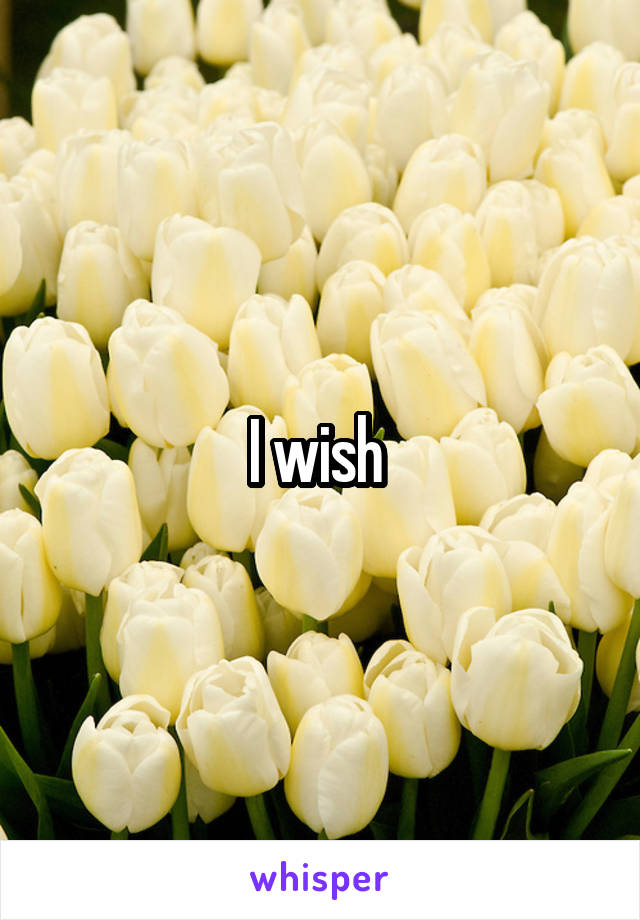 I wish 