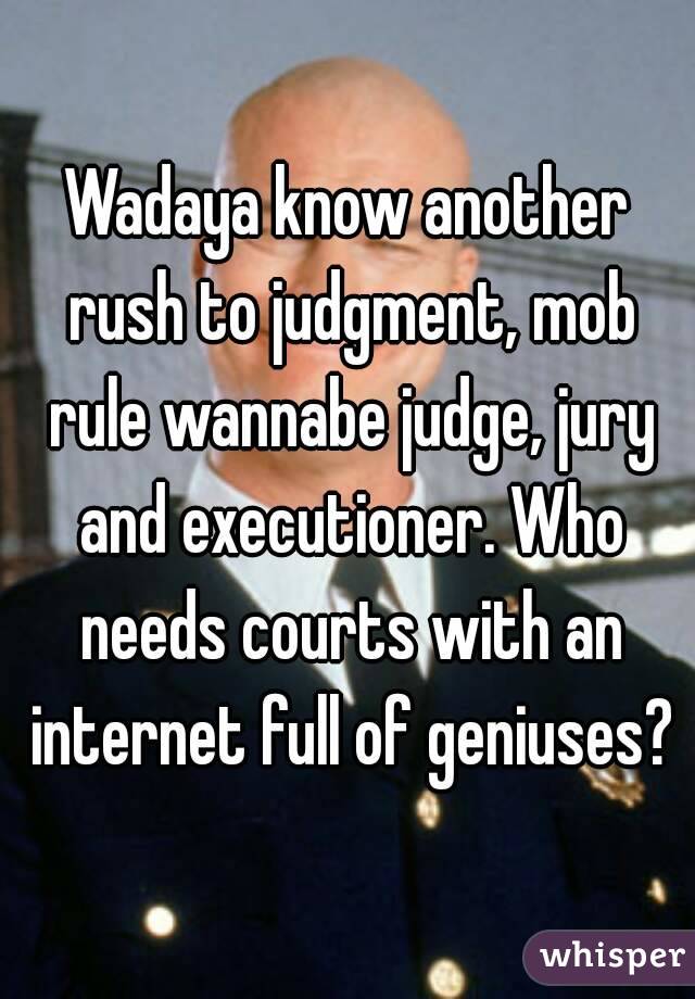 Wadaya know another rush to judgment, mob rule wannabe judge, jury and executioner. Who needs courts with an internet full of geniuses?