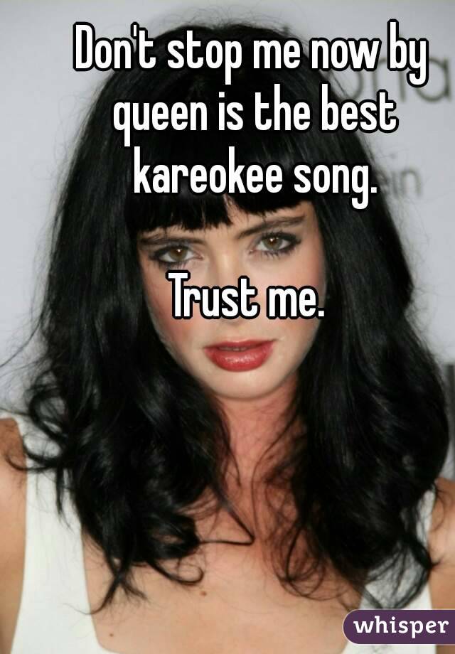 Don't stop me now by queen is the best kareokee song.

Trust me. 