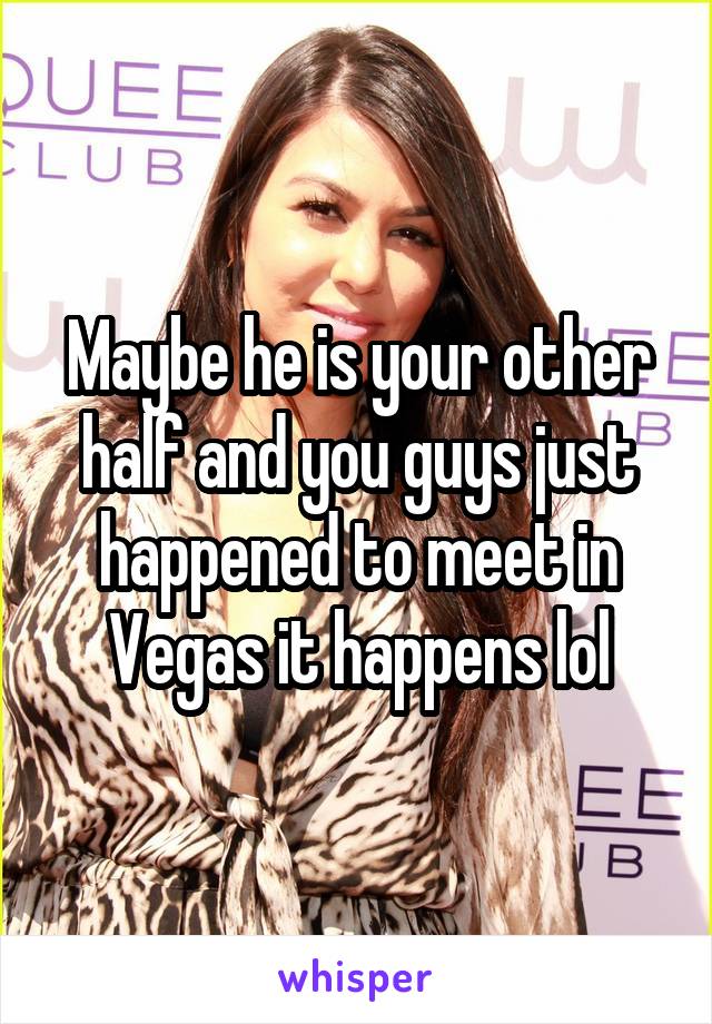 Maybe he is your other half and you guys just happened to meet in Vegas it happens lol