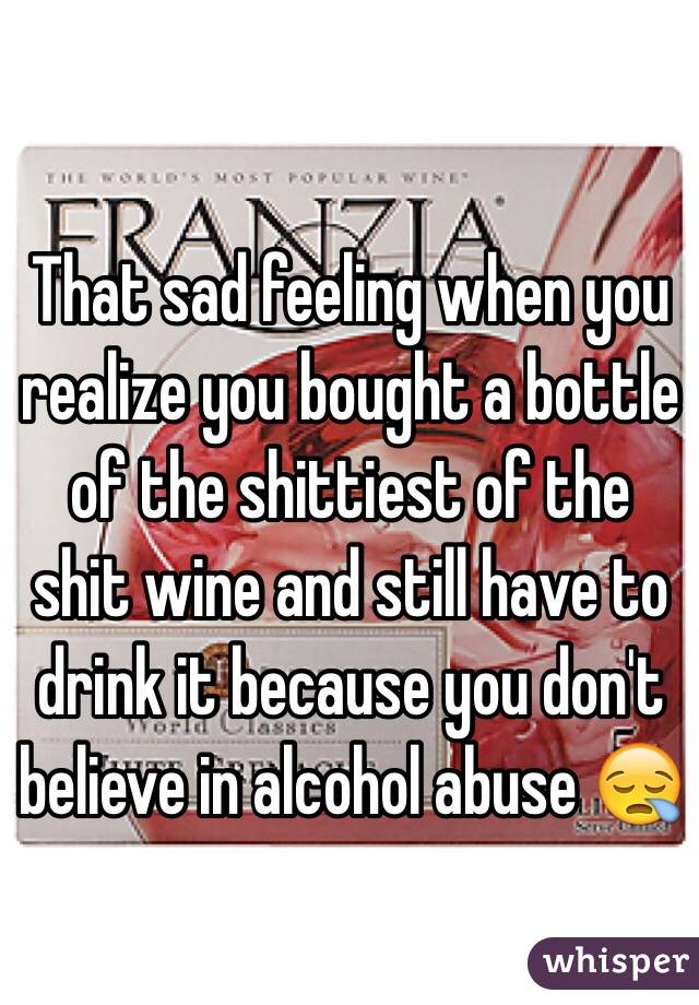 That sad feeling when you realize you bought a bottle of the shittiest of the shit wine and still have to drink it because you don't believe in alcohol abuse 😪