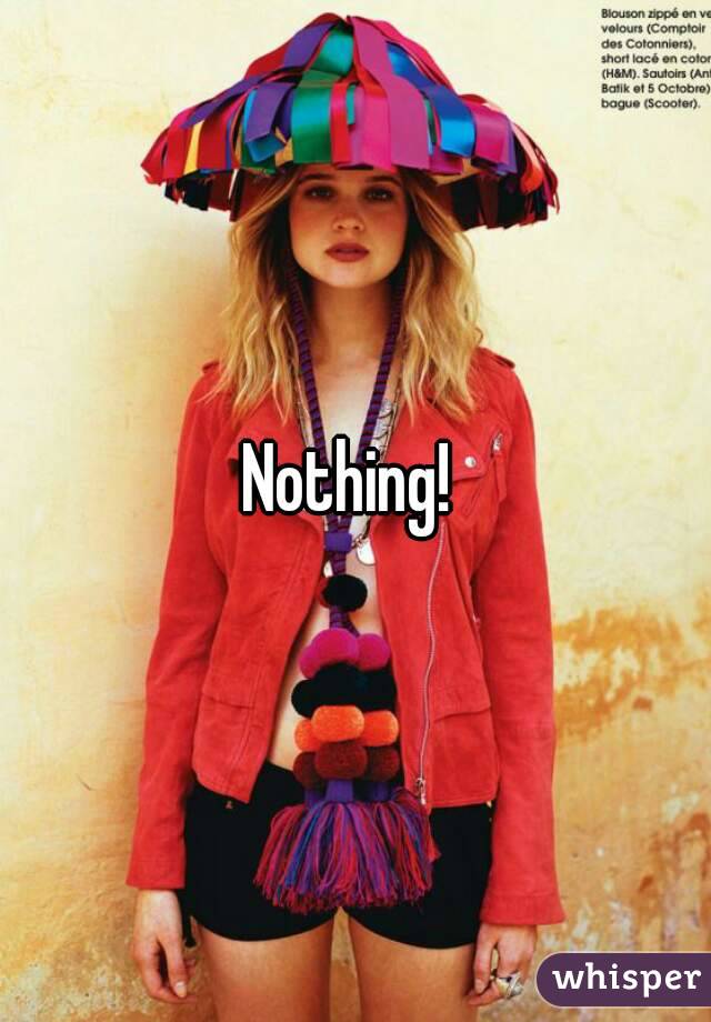 Nothing! 