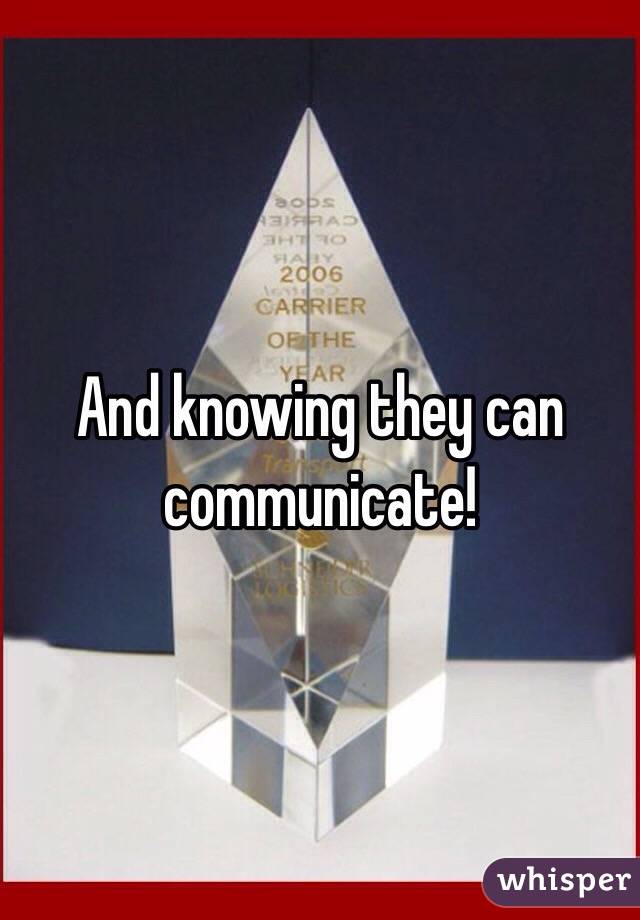 And knowing they can communicate!