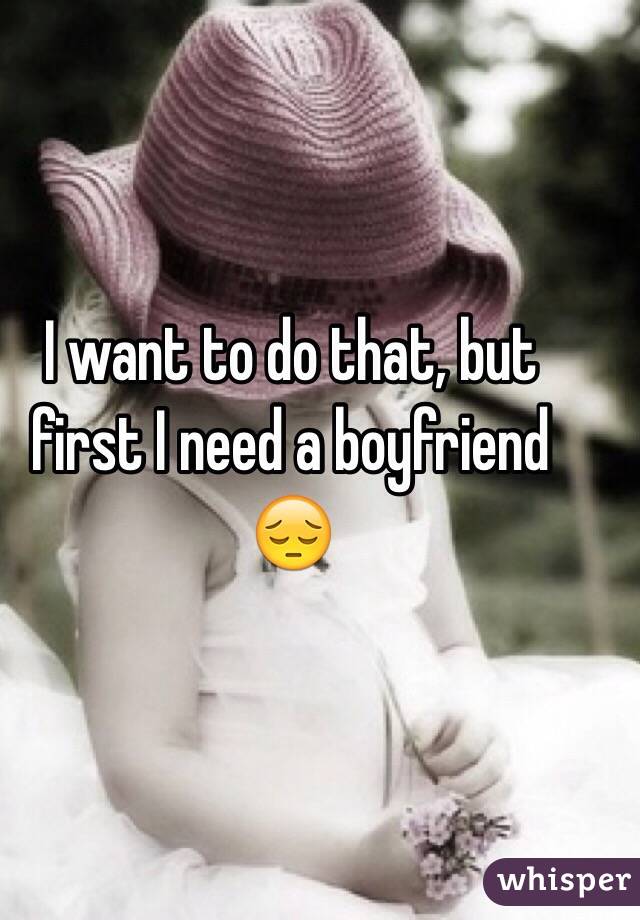 I want to do that, but first I need a boyfriend 😔