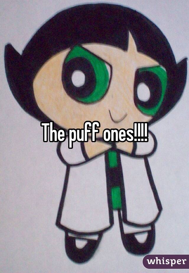 The puff ones!!!!