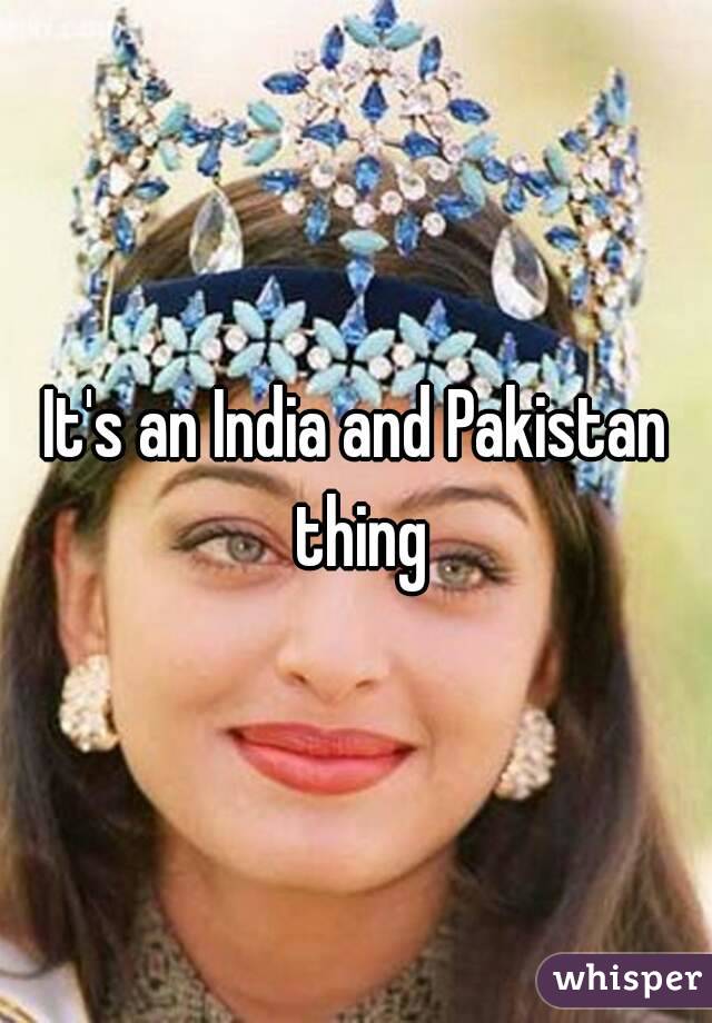 It's an India and Pakistan thing