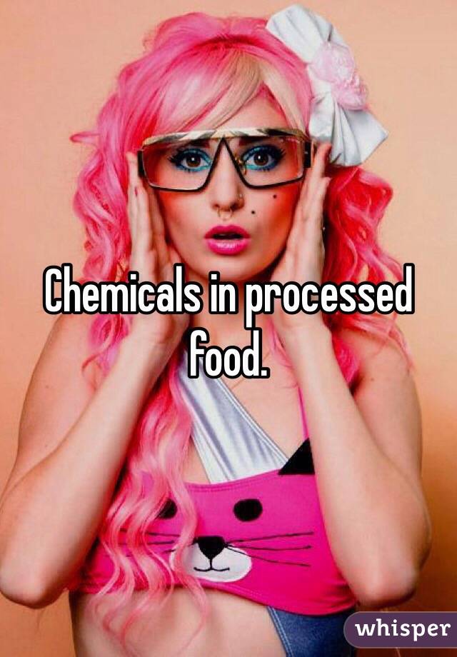 Chemicals in processed food. 