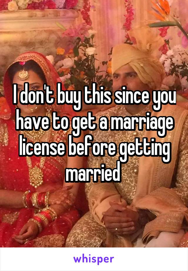 I don't buy this since you have to get a marriage license before getting married 