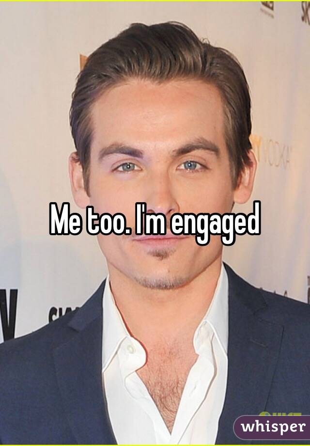 Me too. I'm engaged 