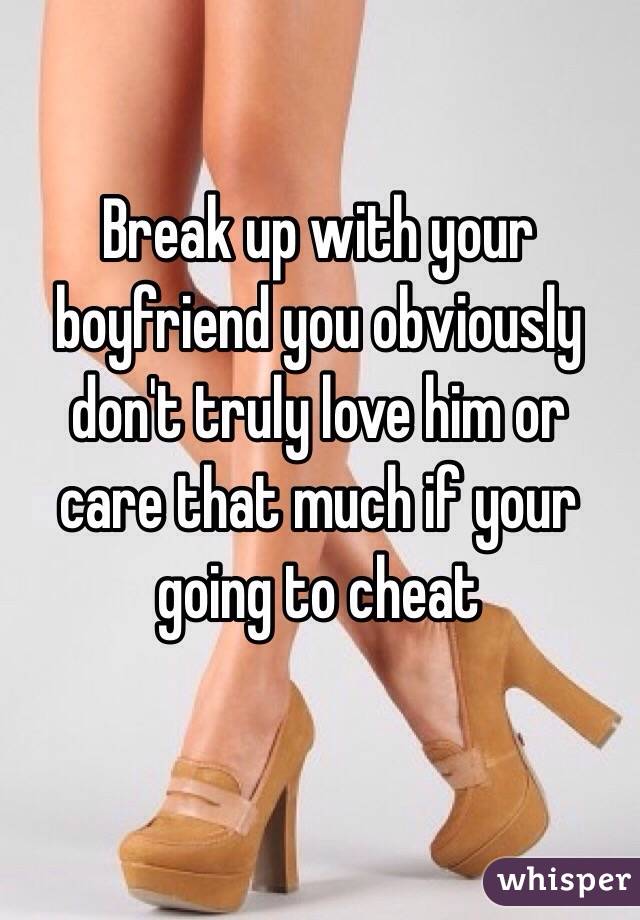 Break up with your boyfriend you obviously don't truly love him or care that much if your going to cheat 