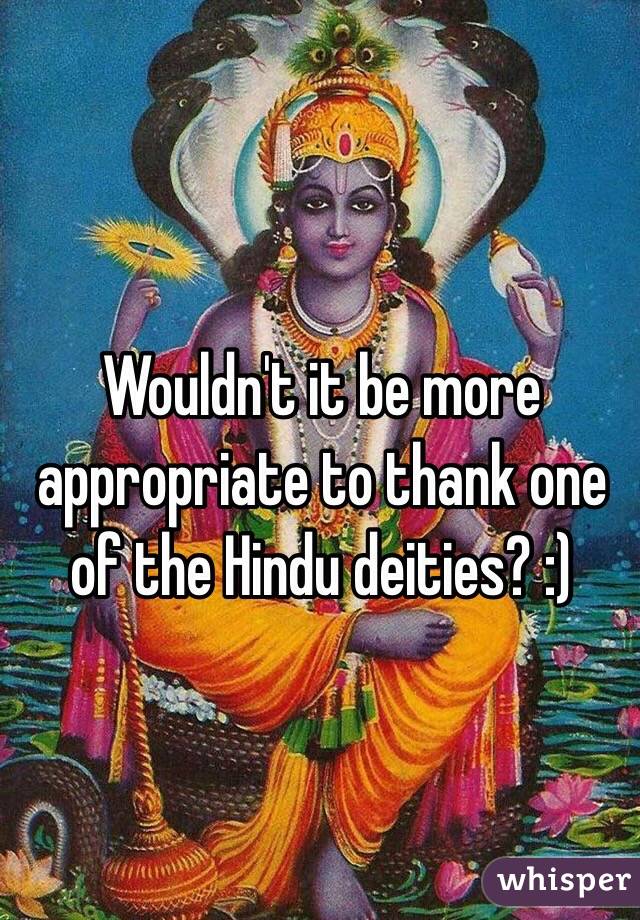 Wouldn't it be more appropriate to thank one of the Hindu deities? :)