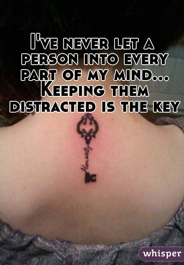 I've never let a person into every part of my mind... Keeping them distracted is the key