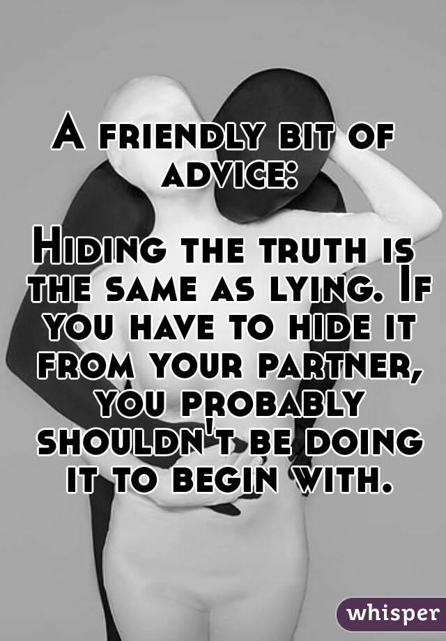 A friendly bit of advice:

Hiding the truth is the same as lying. If you have to hide it from your partner, you probably shouldn't be doing it to begin with.