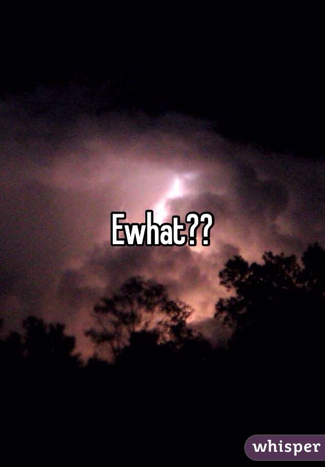 Ewhat??
