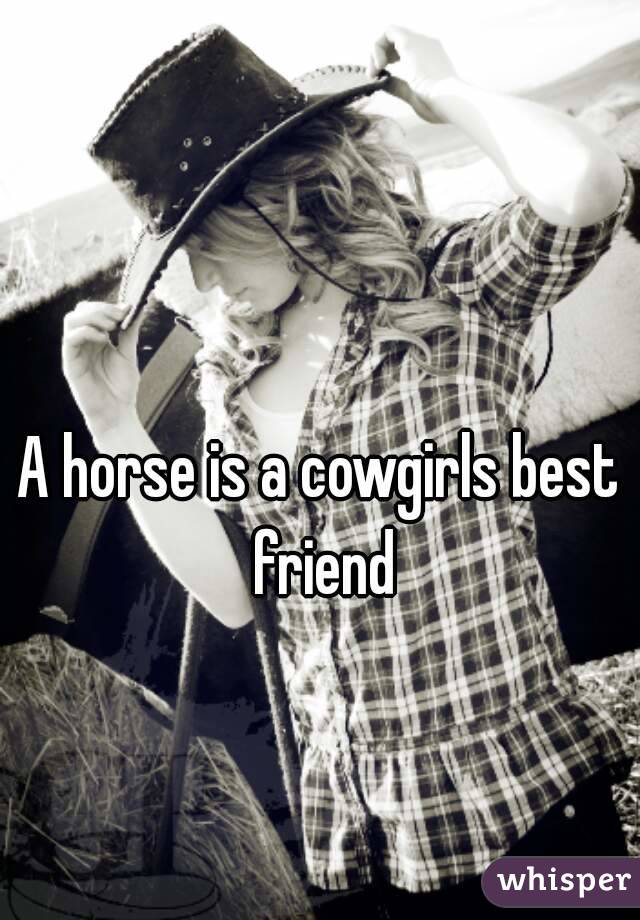 A horse is a cowgirls best friend