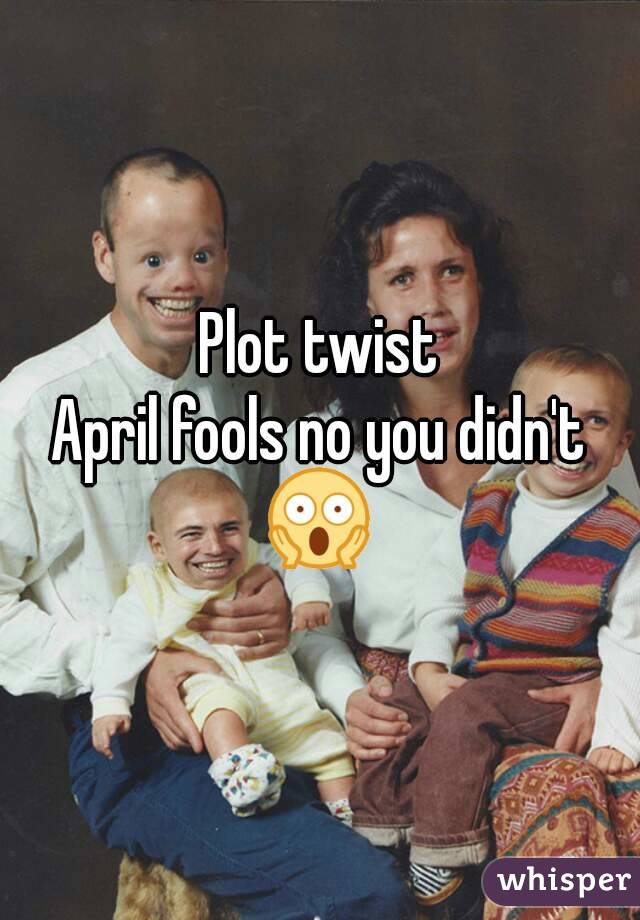 Plot twist
April fools no you didn't
😱