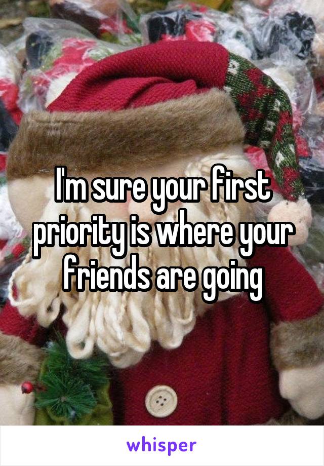 I'm sure your first priority is where your friends are going